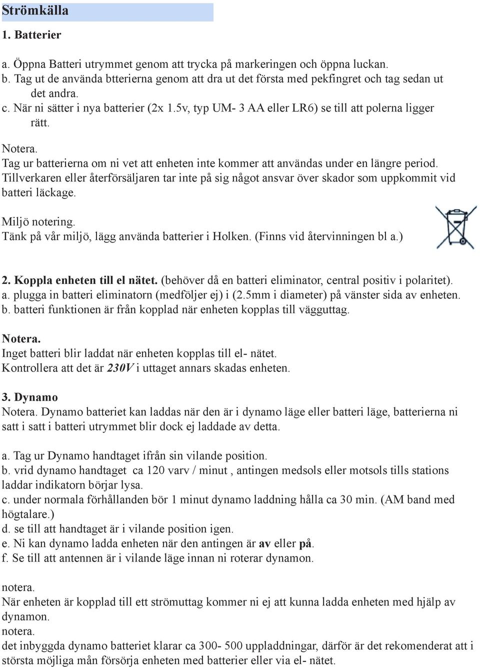 Notera. Tag ur batterierna om ni vet att enheten inte kommer att användas under en längre period.