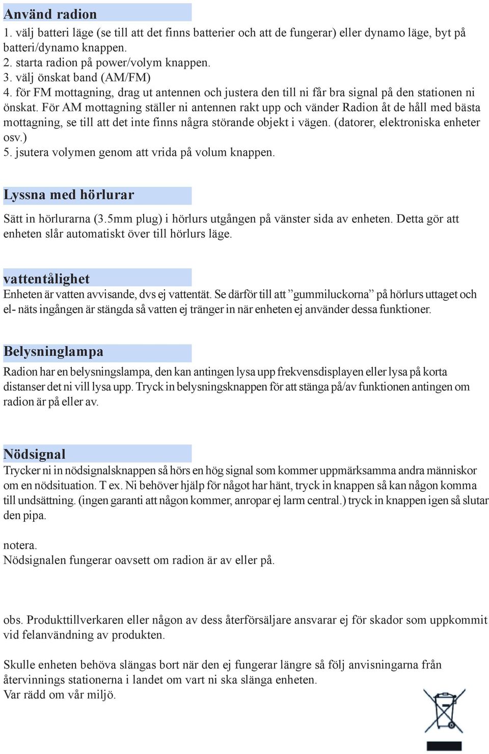 För AM mottagning ställer ni antennen rakt upp och vänder Radion åt de håll med bästa mottagning, se till att det inte finns några störande objekt i vägen. (datorer, elektroniska enheter osv.) 5.