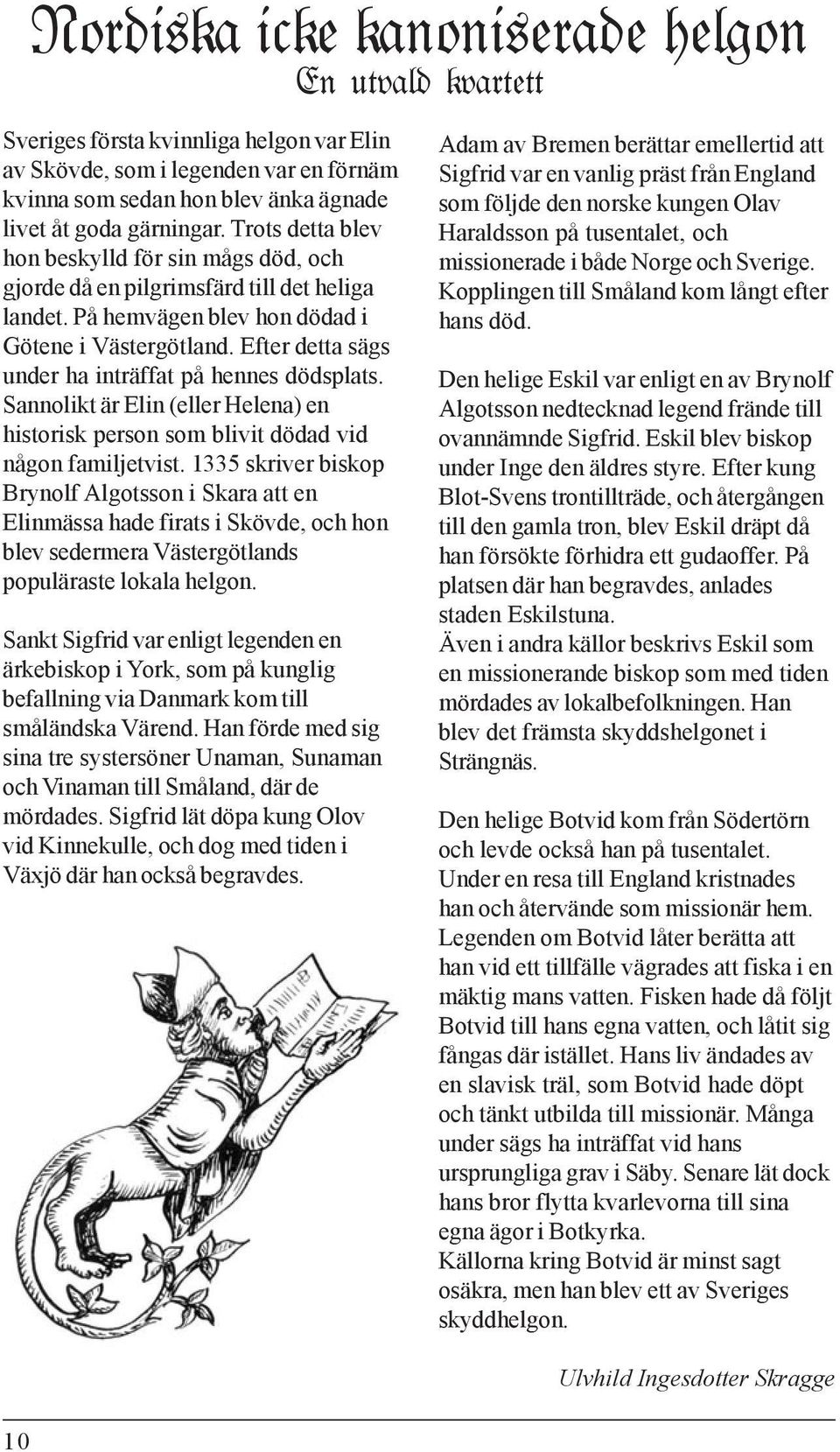 Efter detta sägs under ha inträffat på hennes dödsplats. Sannolikt är Elin (eller Helena) en historisk person som blivit dödad vid någon familjetvist.