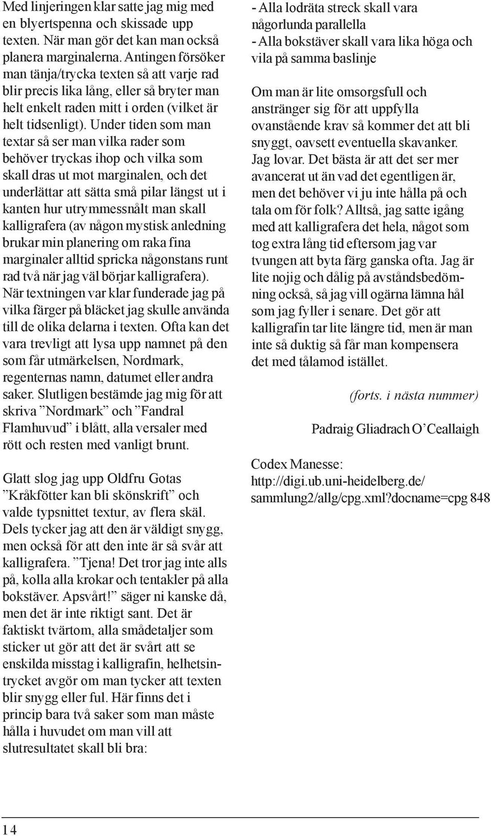 Under tiden som man textar så ser man vilka rader som behöver tryckas ihop och vilka som skall dras ut mot marginalen, och det underlättar att sätta små pilar längst ut i kanten hur utrymmessnålt man