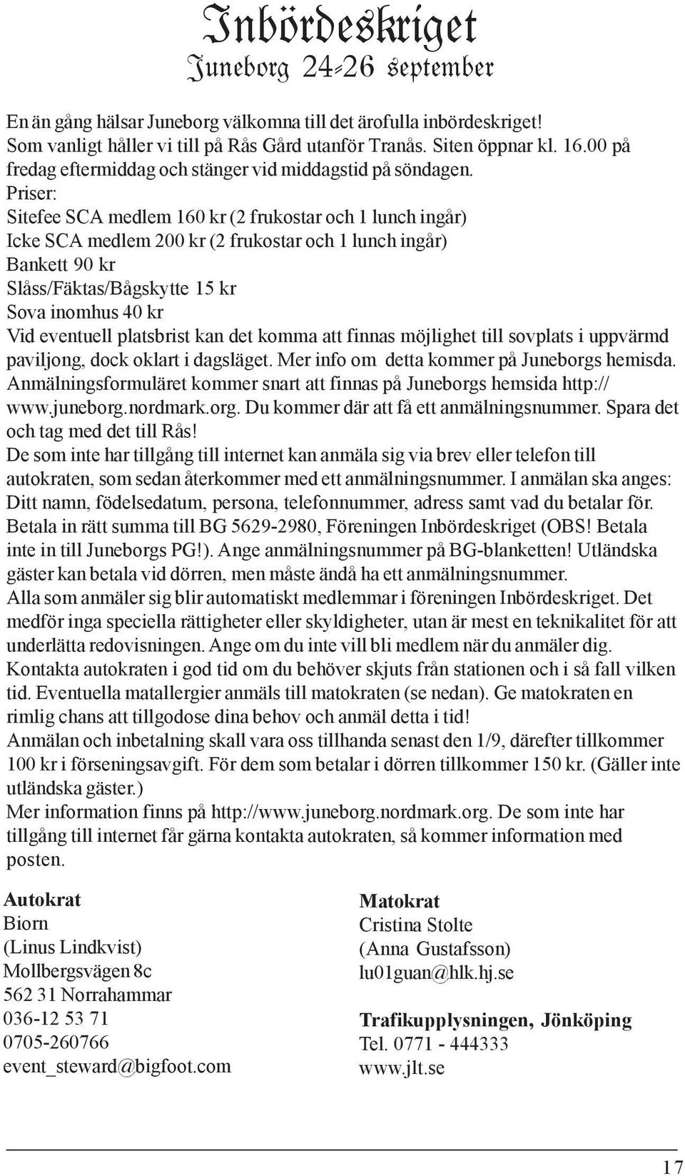 Priser: Sitefee SCA medlem 160 kr (2 frukostar och 1 lunch ingår) Icke SCA medlem 200 kr (2 frukostar och 1 lunch ingår) Bankett 90 kr Slåss/Fäktas/Bågskytte 15 kr Sova inomhus 40 kr Vid eventuell