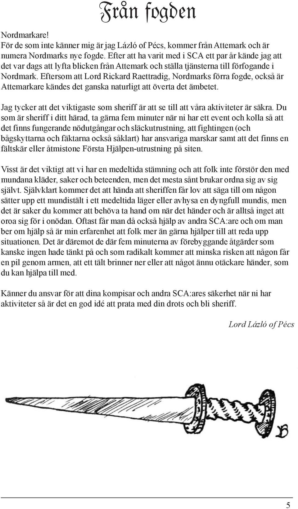 Eftersom att Lord Rickard Raettradig, Nordmarks förra fogde, också är Attemarkare kändes det ganska naturligt att överta det ämbetet.