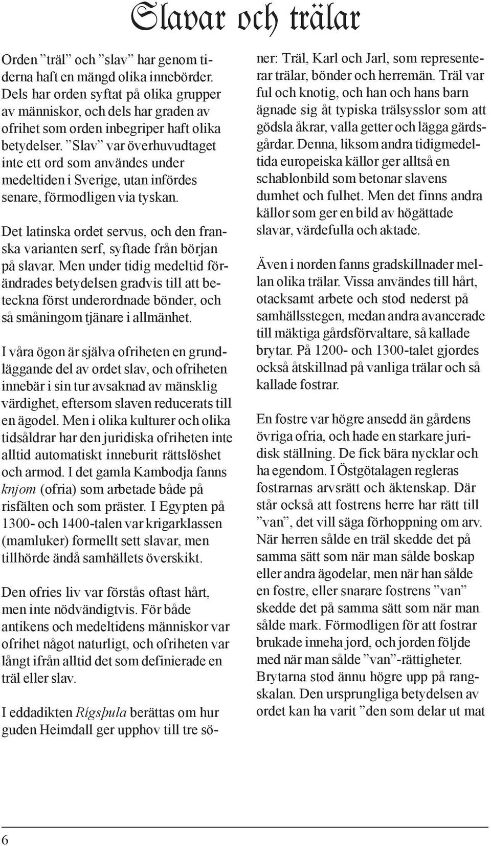 Det latinska ordet servus, och den franska varianten serf, syftade från början på slavar.