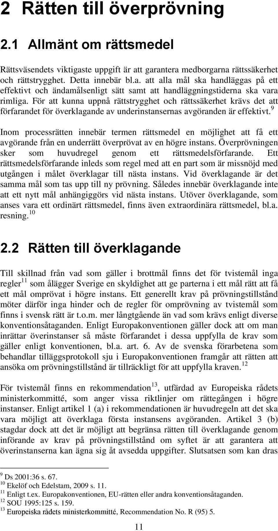 9 Inom processrätten innebär termen rättsmedel en möjlighet att få ett avgörande från en underrätt överprövat av en högre instans. Överprövningen sker som huvudregel genom ett rättsmedelsförfarande.