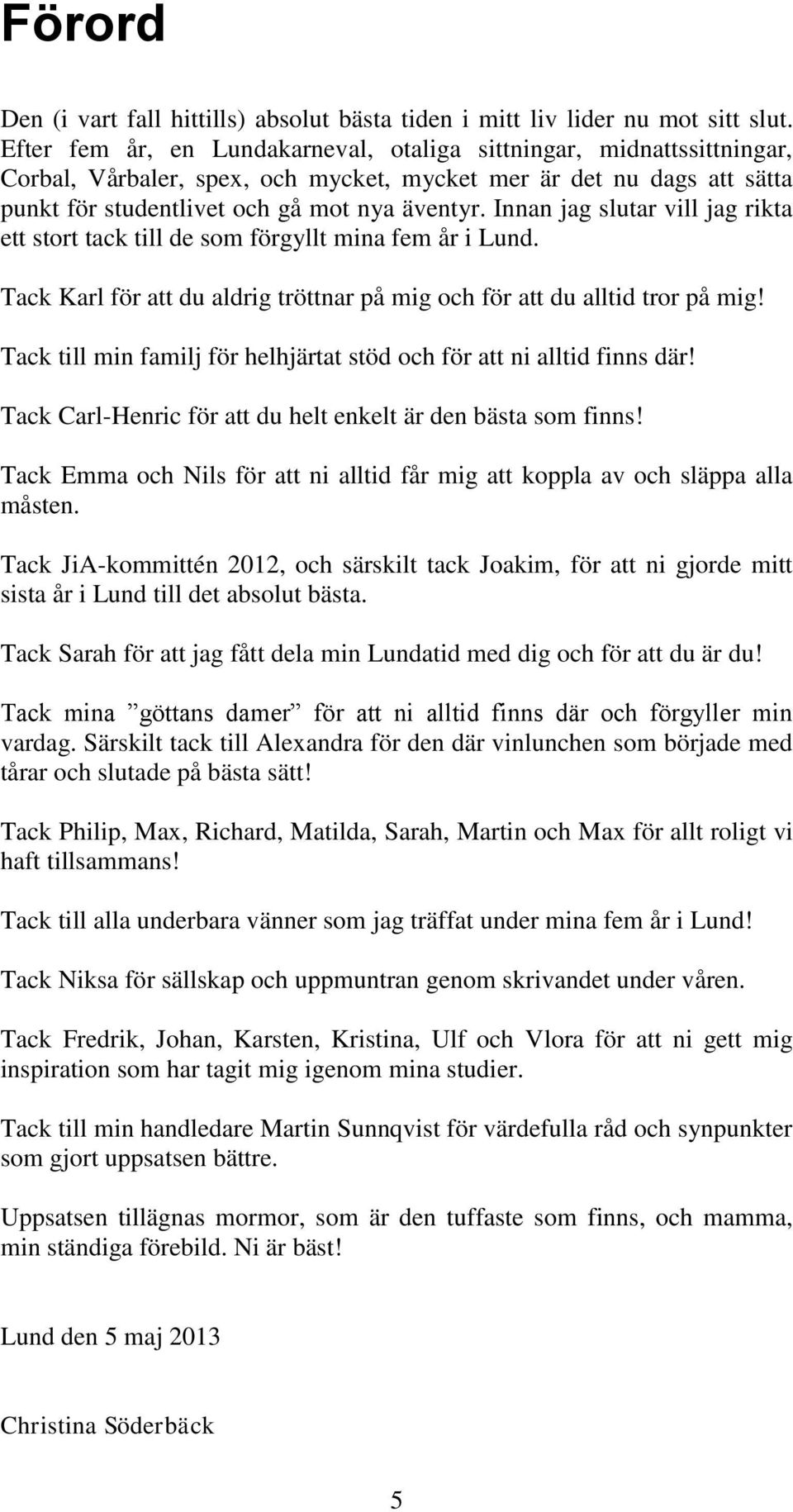 Innan jag slutar vill jag rikta ett stort tack till de som förgyllt mina fem år i Lund. Tack Karl för att du aldrig tröttnar på mig och för att du alltid tror på mig!