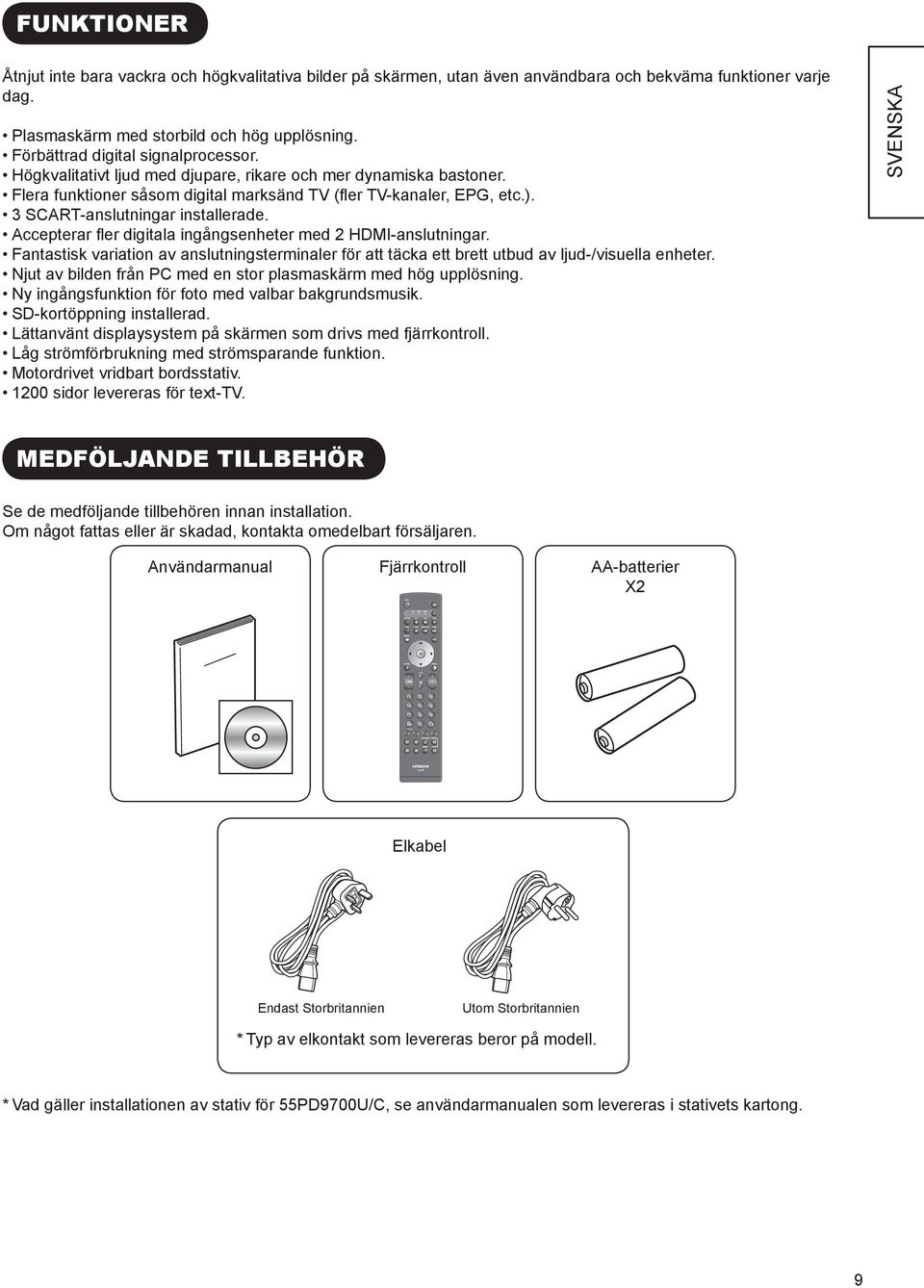 3 SCART-anslutningar installerade. Accepterar fler digitala ingångsenheter med 2 HDMI-anslutningar.