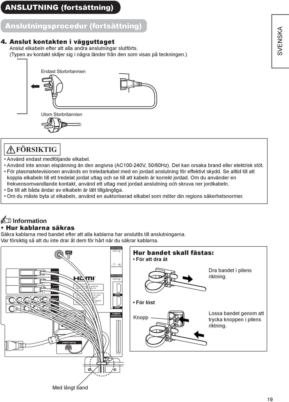 Använd inte annan elspänning än den angivna (AC100-240V, 50/60Hz). Det kan orsaka brand eller elektrisk stöt.