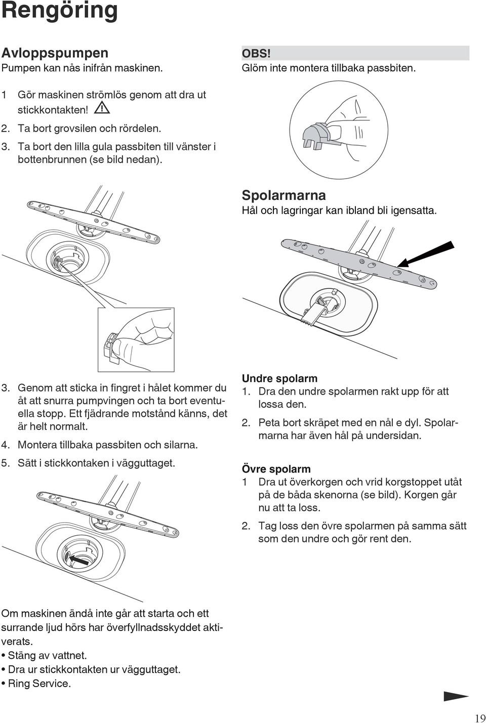 Genom att sticka in fingret i hålet kommer du åt att snurra pumpvingen och ta bort eventuella stopp. Ett fjädrande motstånd känns, det är helt normalt. 4. Montera tillbaka passbiten och silarna. 5.