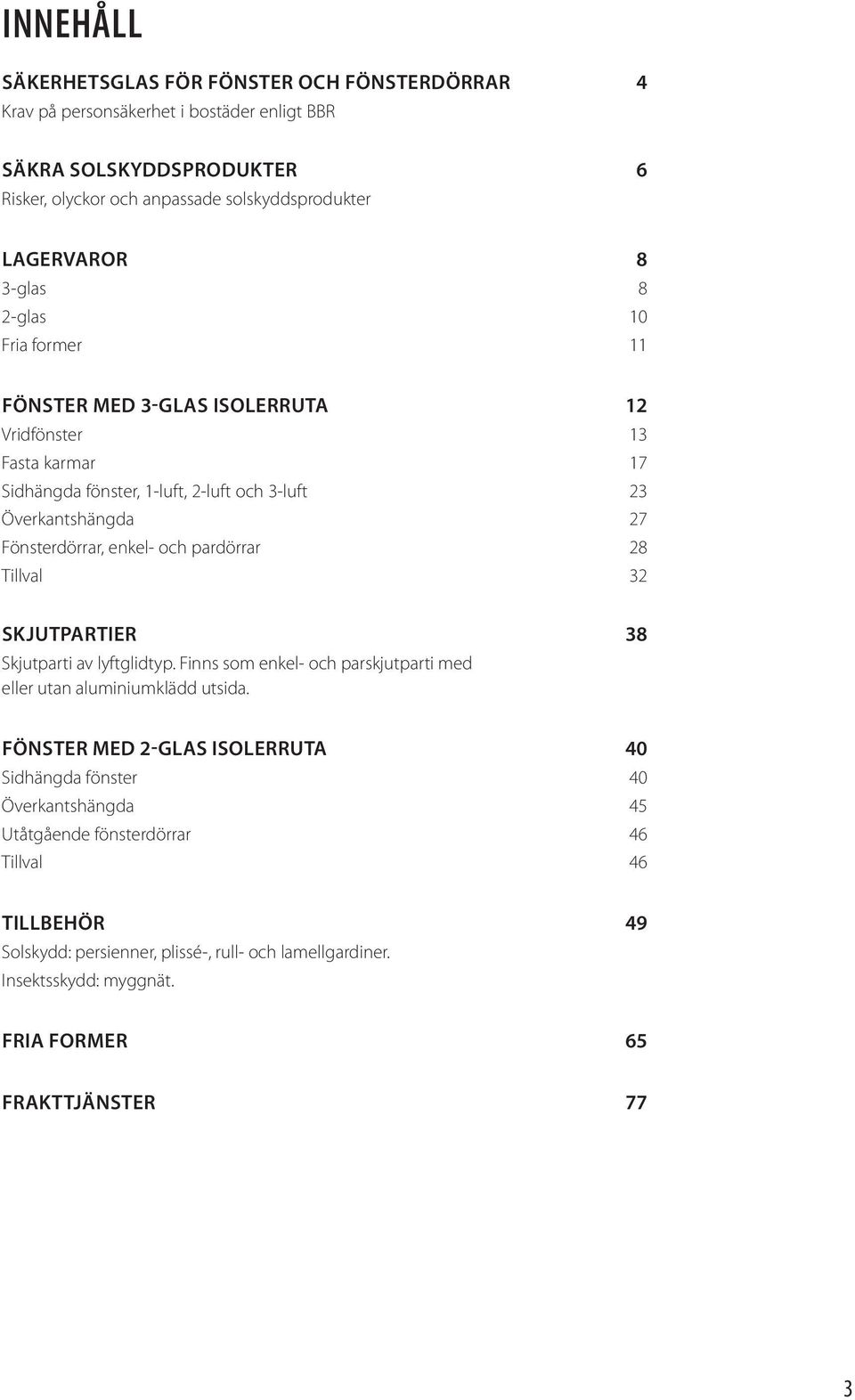 pardörrar 28 Tillval 32 SKJUTPARTIER 38 Skjutparti av lyftglidtyp. Finns som enkel- och parskjutparti med eller utan aluminiumklädd utsida.