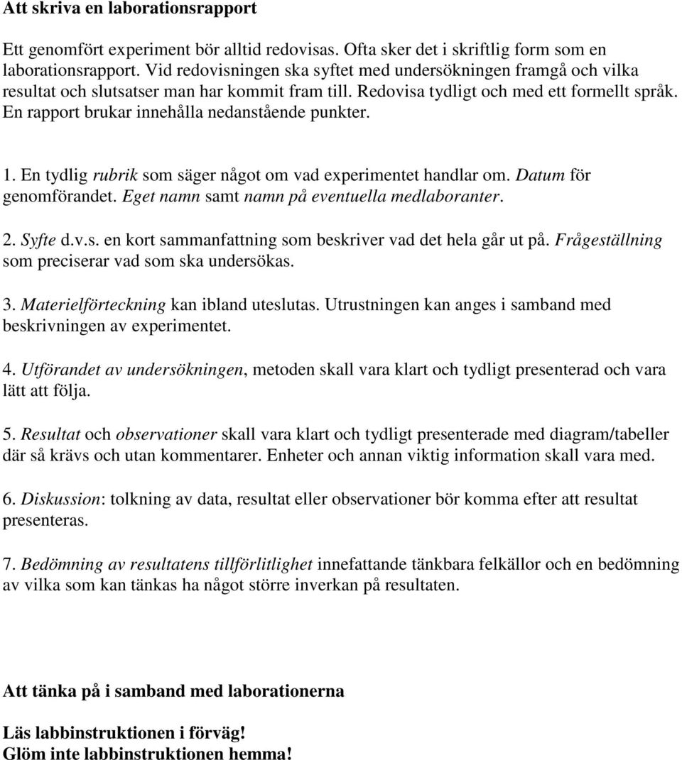 En rapport brukar innehålla nedanstående punkter. 1. En tydlig rubrik som säger något om vad experimentet handlar om. Datum för genomförandet. Eget namn samt namn på eventuella medlaboranter. 2.