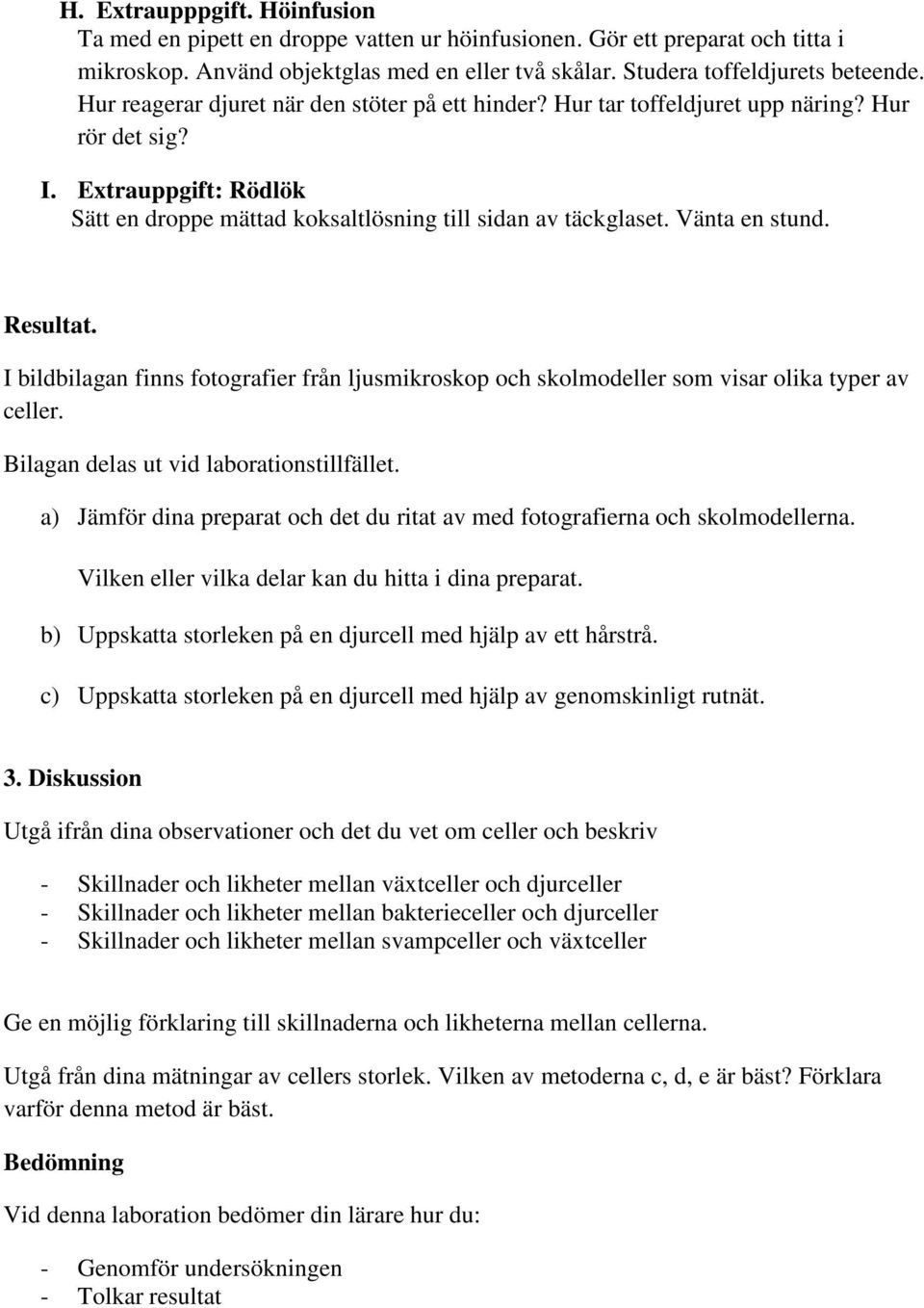 Vänta en stund. Resultat. I bildbilagan finns fotografier från ljusmikroskop och skolmodeller som visar olika typer av celler. Bilagan delas ut vid laborationstillfället.