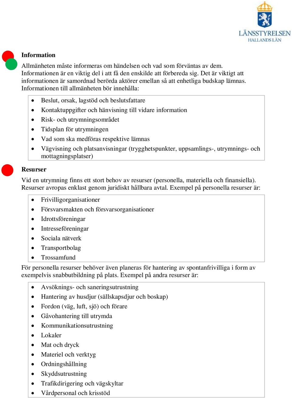 Informationen till allmänheten bör innehålla: Beslut, orsak, lagstöd och beslutsfattare Kontaktuppgifter och hänvisning till vidare information Risk- och utrymningsområdet Tidsplan för utrymningen