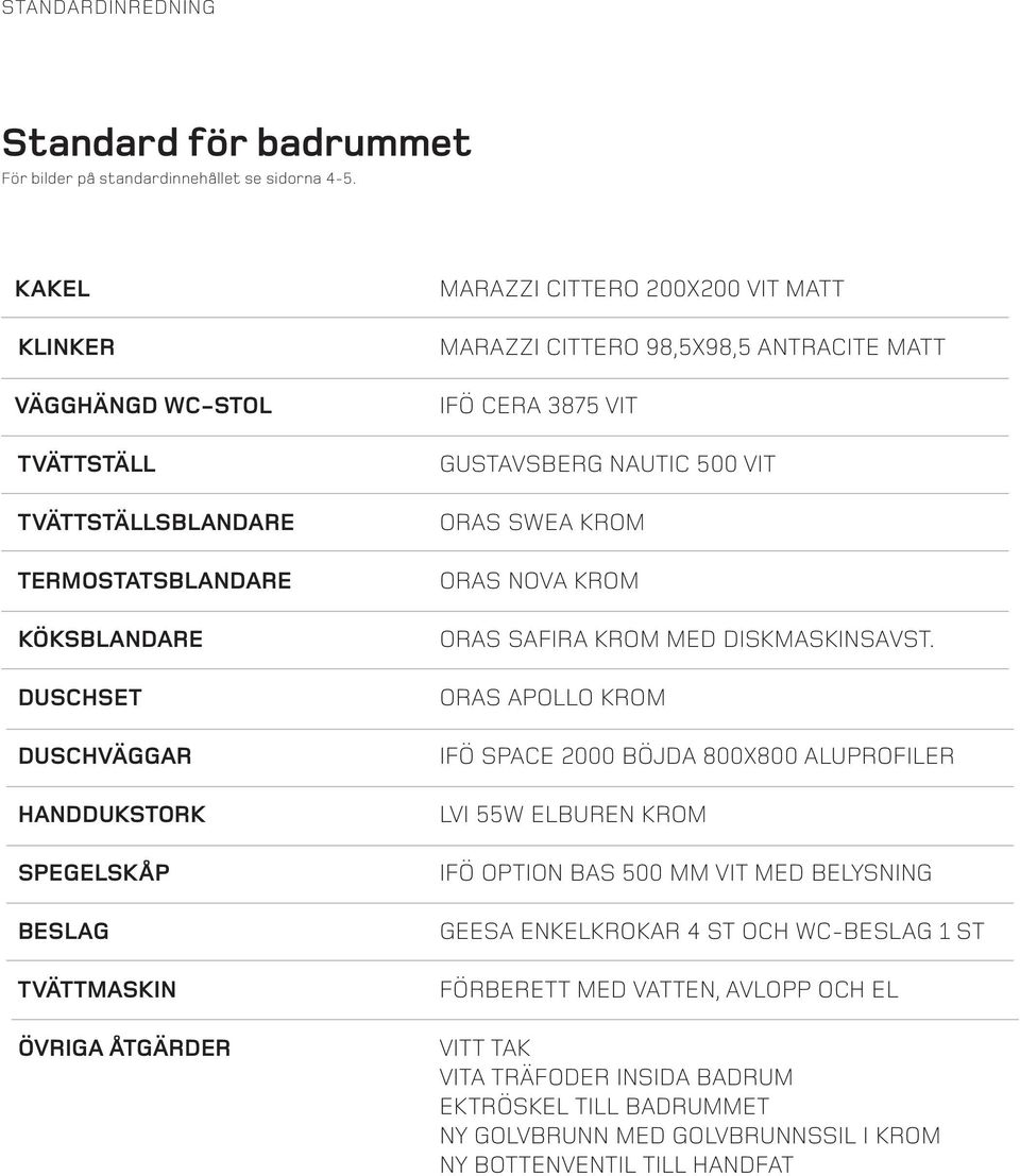 200X200 VIT MATT MARAZZI CITTERO 98,5X98,5 ANTRACITE MATT IFÖ CERA 3875 VIT GUSTAVSBERG NAUTIC 500 VIT ORAS SWEA KROM ORAS NOVA KROM ORAS SAFIRA KROM MED DISKMASKINSAVST.