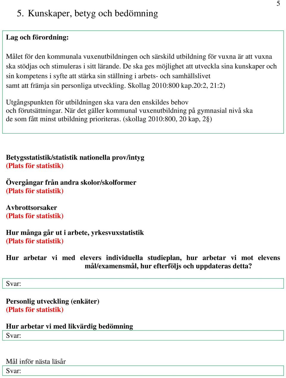 20:2, 21:2) Utgångspunkten för utbildningen ska vara den enskildes behov och förutsättningar. När det gäller kommunal vuxenutbildning på gymnasial nivå ska de som fått minst utbildning prioriteras.