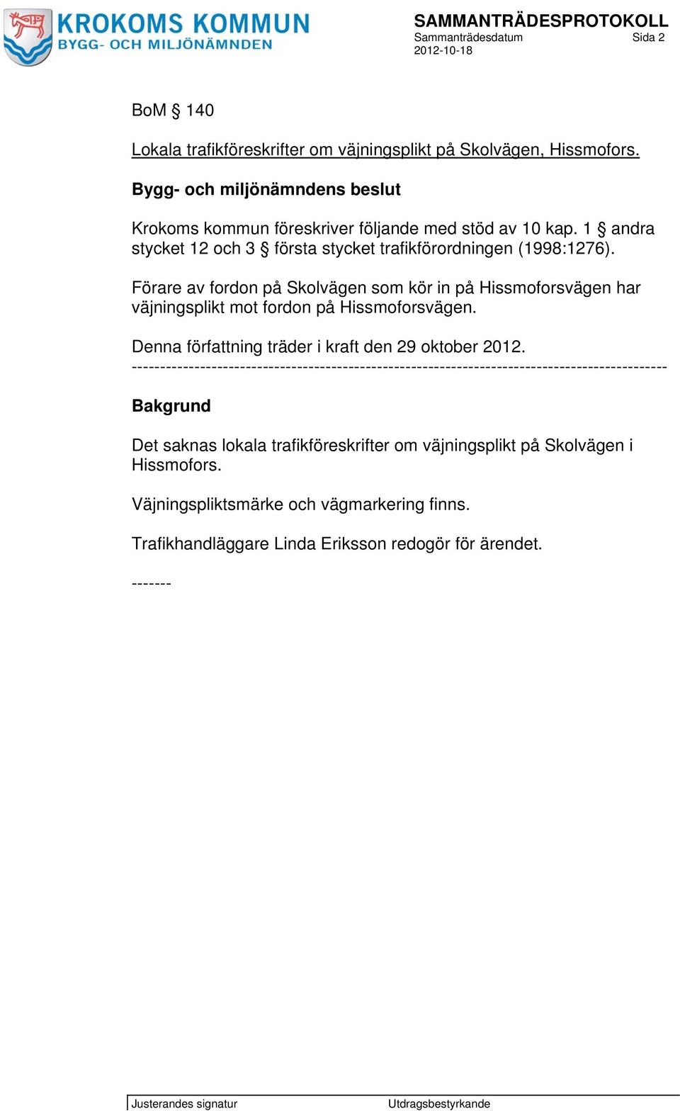 Förare av fordon på Skolvägen som kör in på Hissmoforsvägen har väjningsplikt mot fordon på Hissmoforsvägen. Denna författning träder i kraft den 29 oktober 2012.