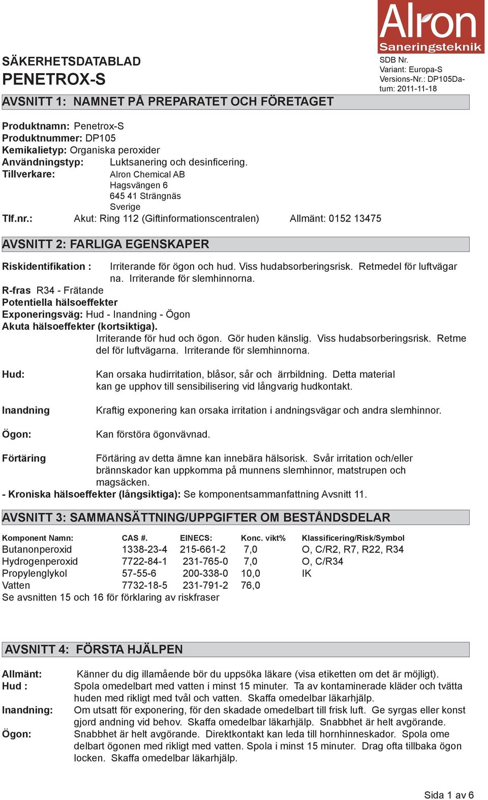 : Akut: Ring 112 (Giftinformationscentralen) Allmänt: 0152 13475 AVSNITT 2: FARLIGA EGENSKAPER Riskidentifikation : Irriterande för ögon och hud. Viss hudabsorberingsrisk. Retmedel för luftvägar na.