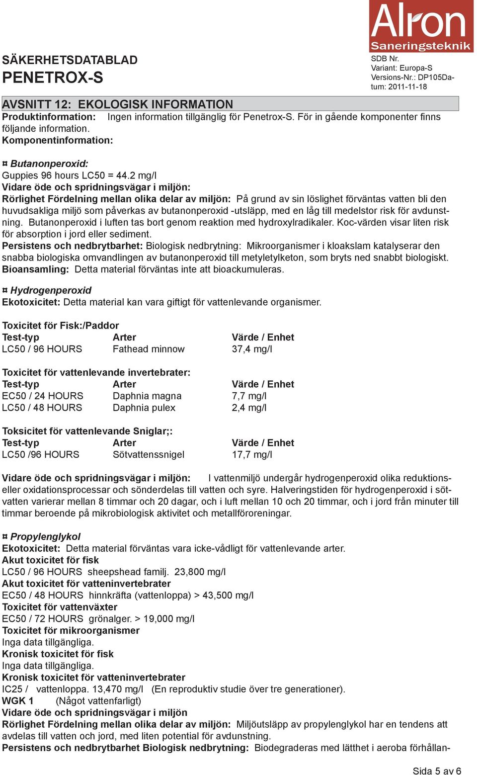 2 mg/l Vidare öde och spridningsvägar i miljön: Rörlighet Fördelning mellan olika delar av miljön: På grund av sin löslighet förväntas vatten bli den huvudsakliga miljö som påverkas av butanonperoxid