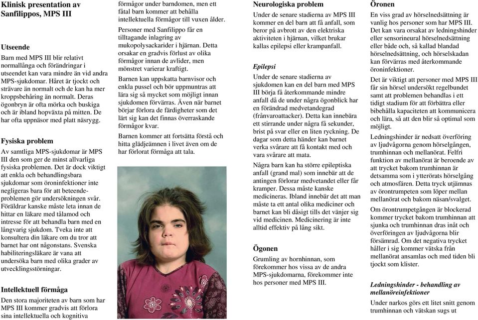 Fysiska problem Av samtliga MPS-sjukdomar är MPS III den som ger de minst allvarliga fysiska problemen.