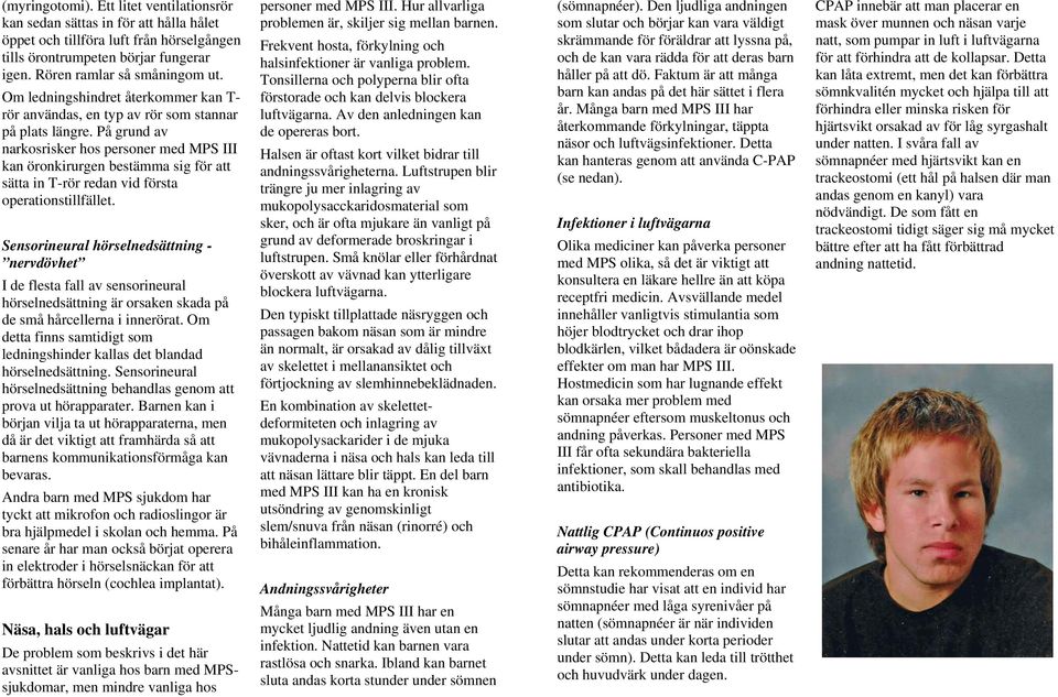 På grund av narkosrisker hos personer med MPS III kan öronkirurgen bestämma sig för att sätta in T-rör redan vid första operationstillfället.