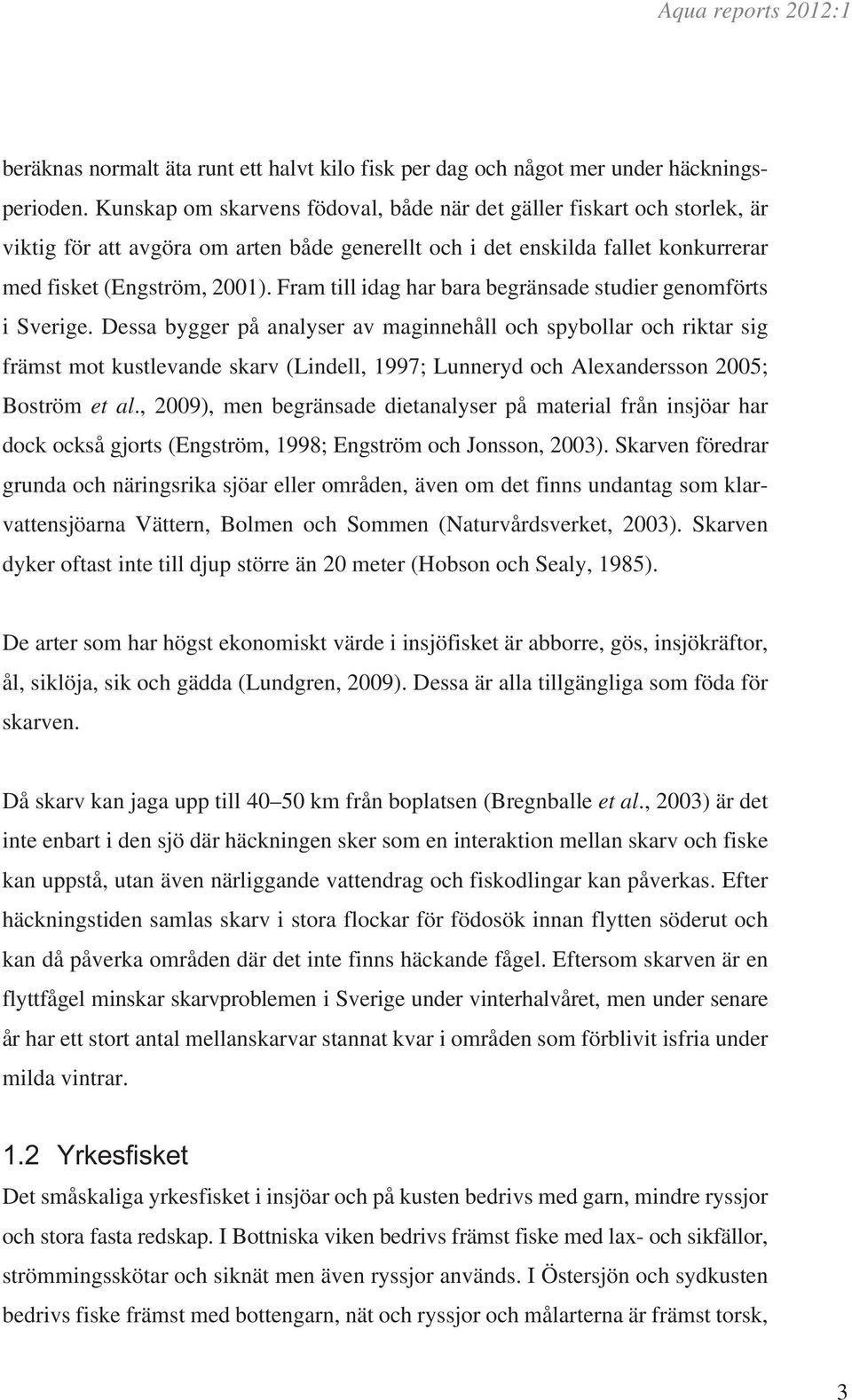 Fram till idag har bara begränsade studier genomförts i Sverige.