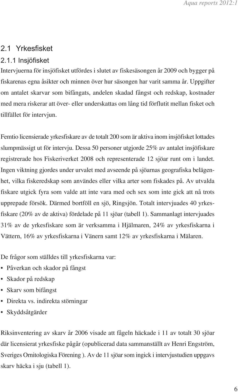 intervjun. Femtio licensierade yrkesfiskare av de totalt 200 som är aktiva inom insjöfisket lottades slumpmässigt ut för intervju.