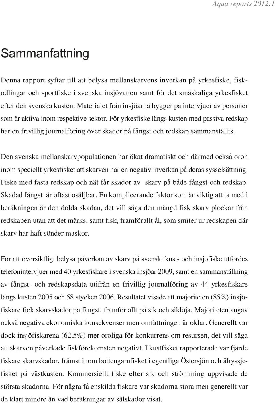 För yrkesfiske längs kusten med passiva redskap har en frivillig journalföring över skador på fångst och redskap sammanställts.