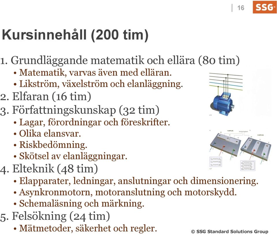 Författningskunskap (32 tim) Lagar, förordningar och föreskrifter. Olika elansvar. Riskbedömning. Skötsel av elanläggningar. 4.