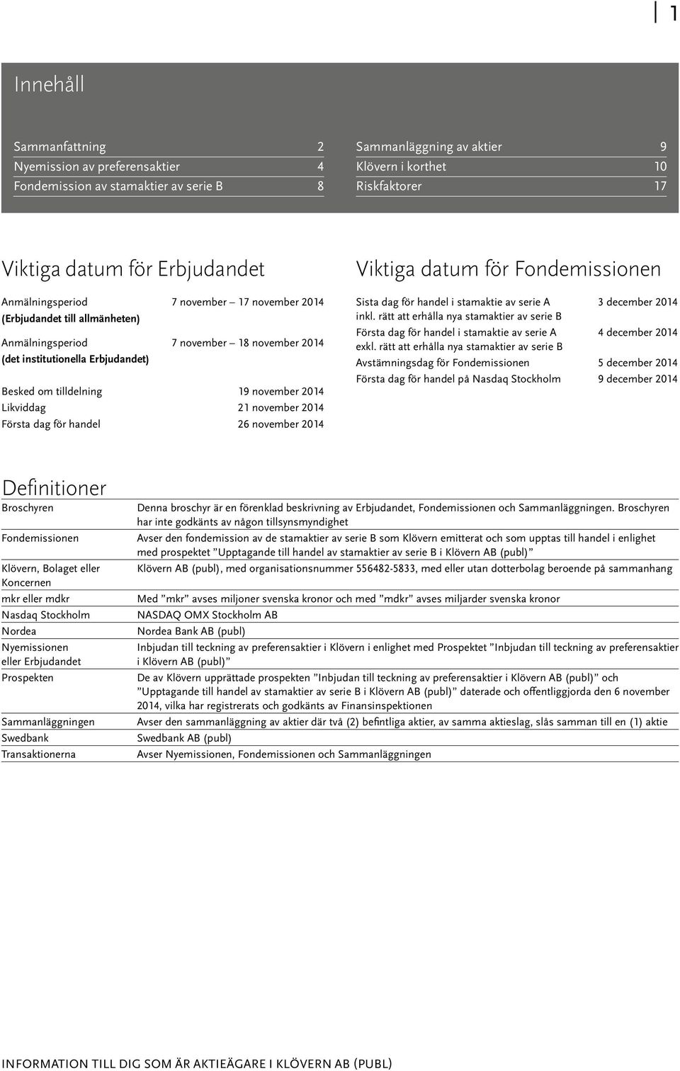 Likviddag 21 november 2014 Första dag för handel 26 november 2014 Viktiga datum för Fondemissionen Sista dag för handel i stamaktie av serie A 3 december 2014 inkl.