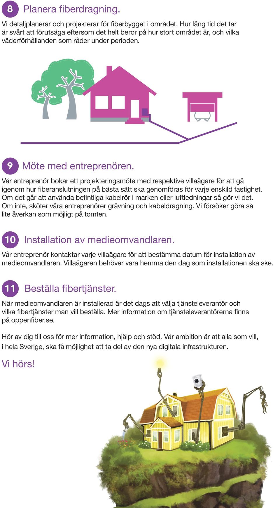 Vår entreprenör bokar ett projekteringsmöte med respektive villaägare för att gå igenom hur fiberanslutningen på bästa sätt ska genomföras för varje enskild fastighet.