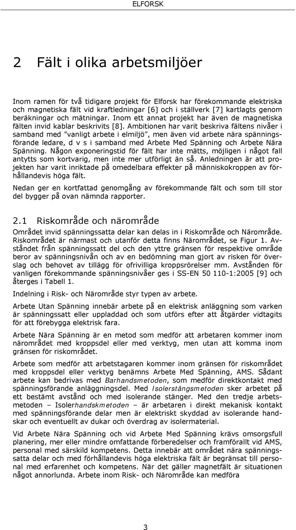 Ambitionen har varit beskriva fältens nivåer i samband med vanligt arbete i elmiljö, men även vid arbete nära spänningsförande ledare, d v s i samband med Arbete Med Spänning och Arbete Nära Spänning.