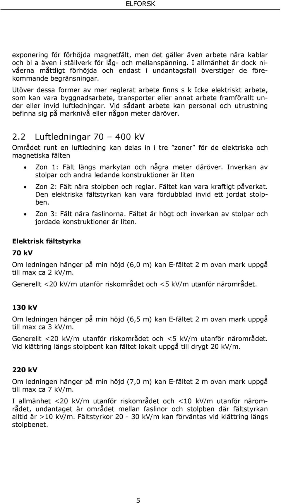 Utöver dessa former av mer reglerat arbete finns s k Icke elektriskt arbete, som kan vara byggnadsarbete, transporter eller annat arbete framförallt under eller invid luftledningar.