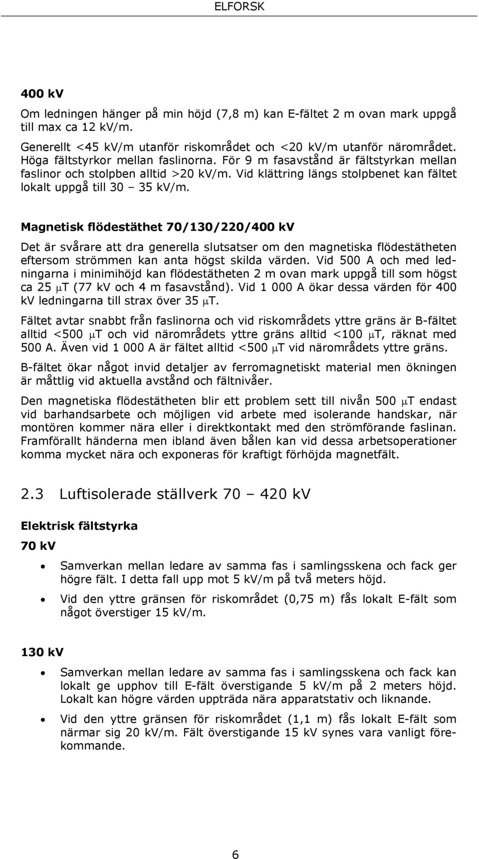 Magnetisk flödestäthet 70/130/220/400 kv Det är svårare att dra generella slutsatser om den magnetiska flödestätheten eftersom strömmen kan anta högst skilda värden.