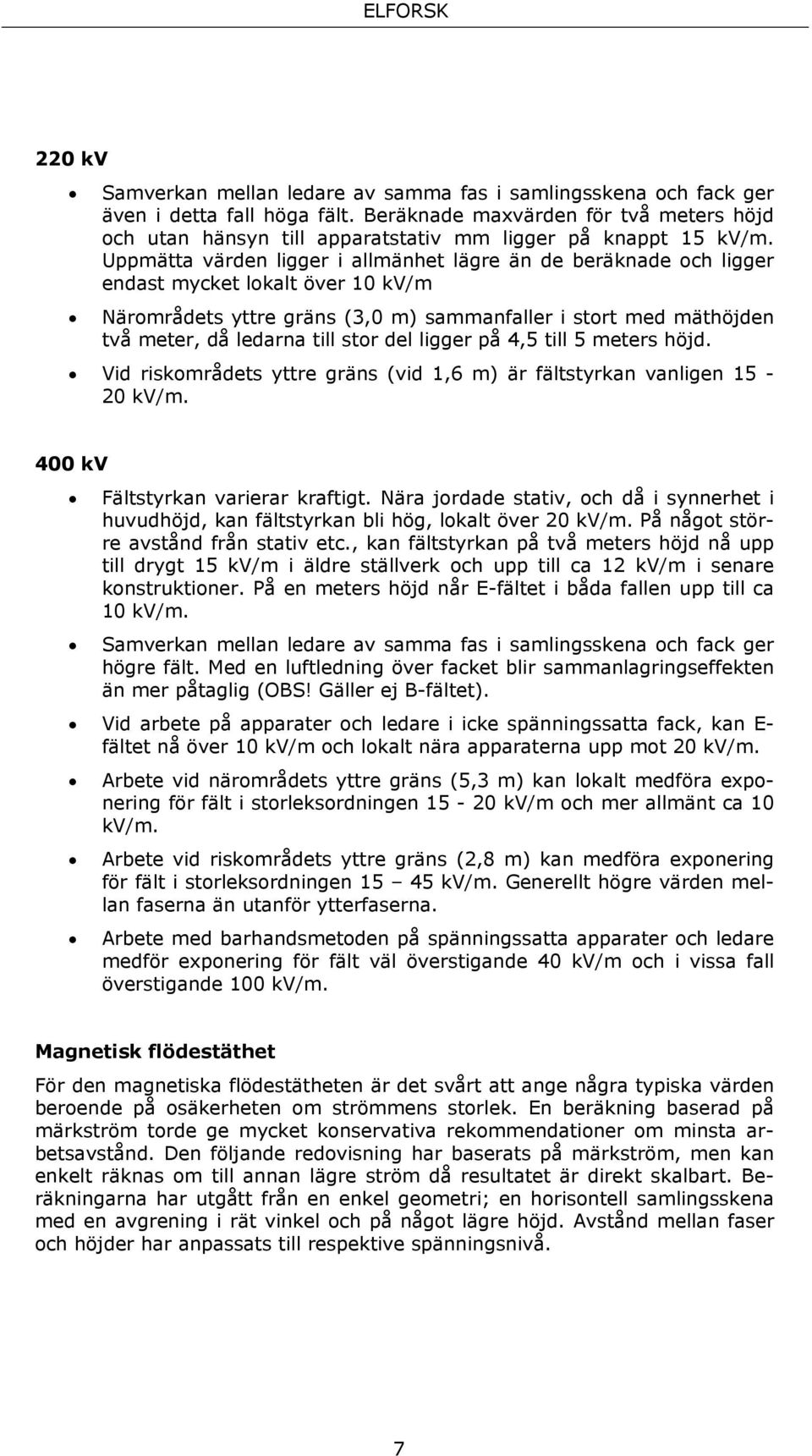 Uppmätta värden ligger i allmänhet lägre än de beräknade och ligger endast mycket lokalt över 10 kv/m Närområdets yttre gräns (3,0 m) sammanfaller i stort med mäthöjden två meter, då ledarna till