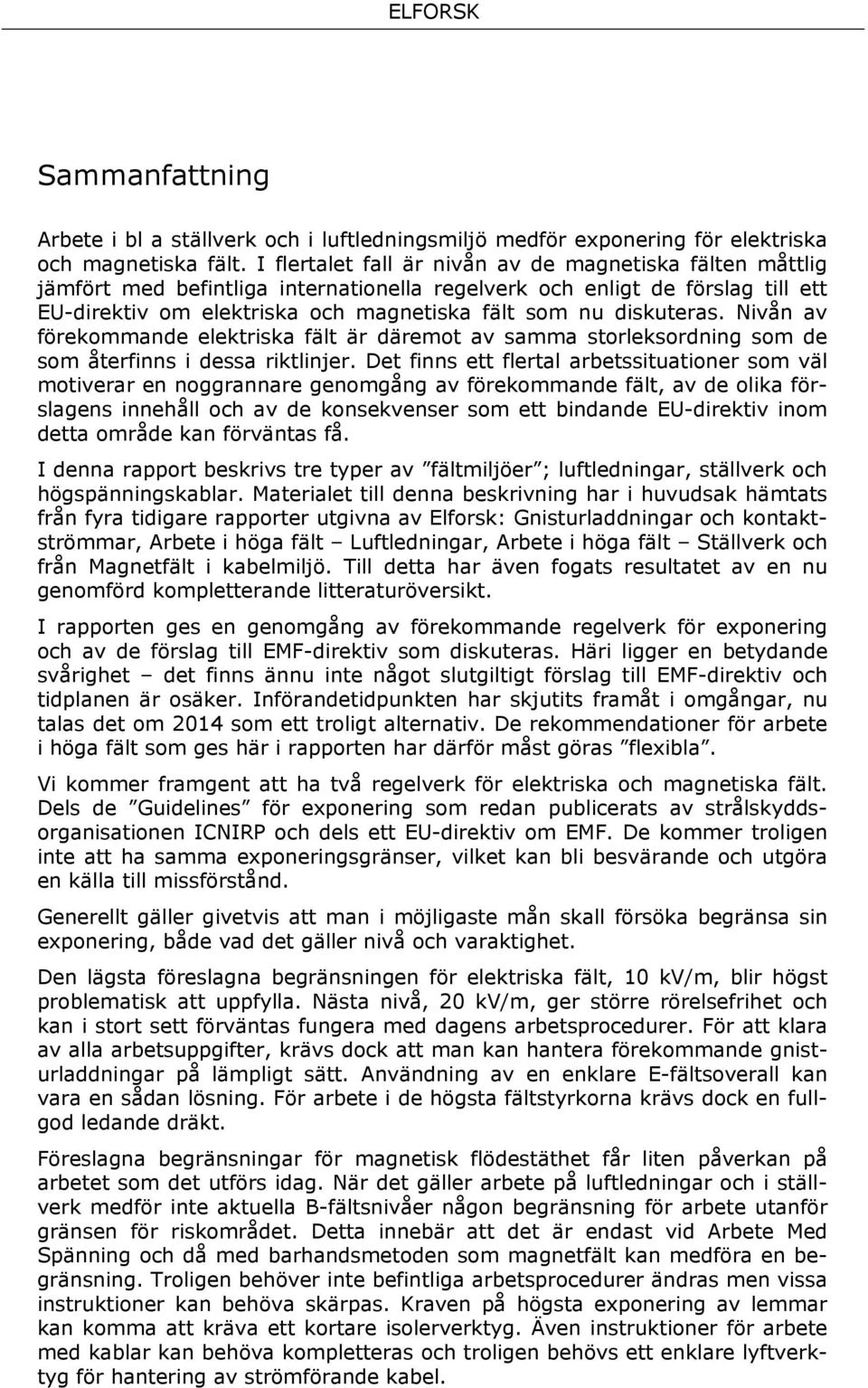 diskuteras. Nivån av förekommande elektriska fält är däremot av samma storleksordning som de som återfinns i dessa riktlinjer.