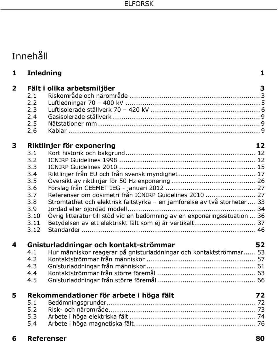 4 Riktlinjer från EU och från svensk myndighet... 17 3.5 Översikt av riktlinjer för 50 Hz exponering... 26 3.6 Förslag från CEEMET IEG - januari 2012... 27 3.