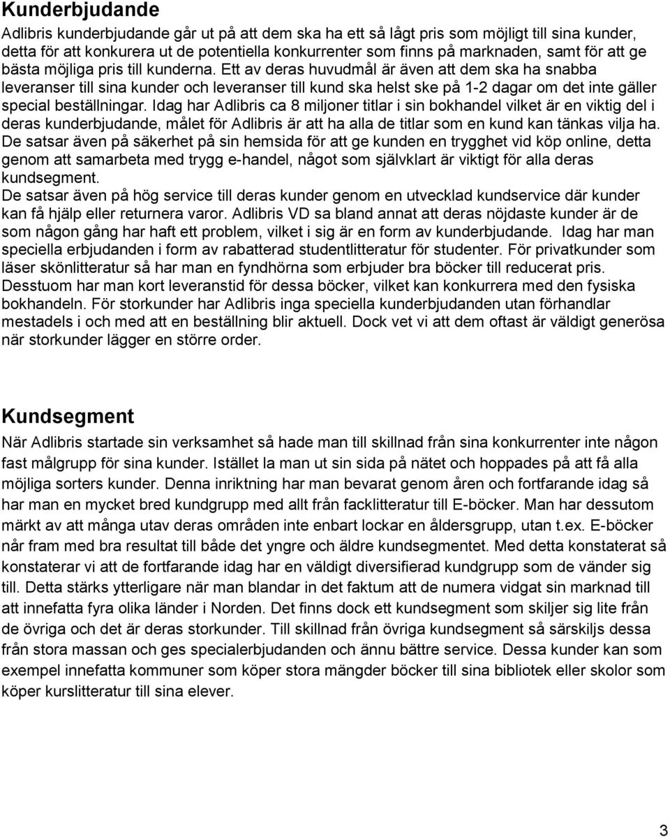 Ett av deras huvudmål är även att dem ska ha snabba leveranser till sina kunder och leveranser till kund ska helst ske på 1-2 dagar om det inte gäller special beställningar.