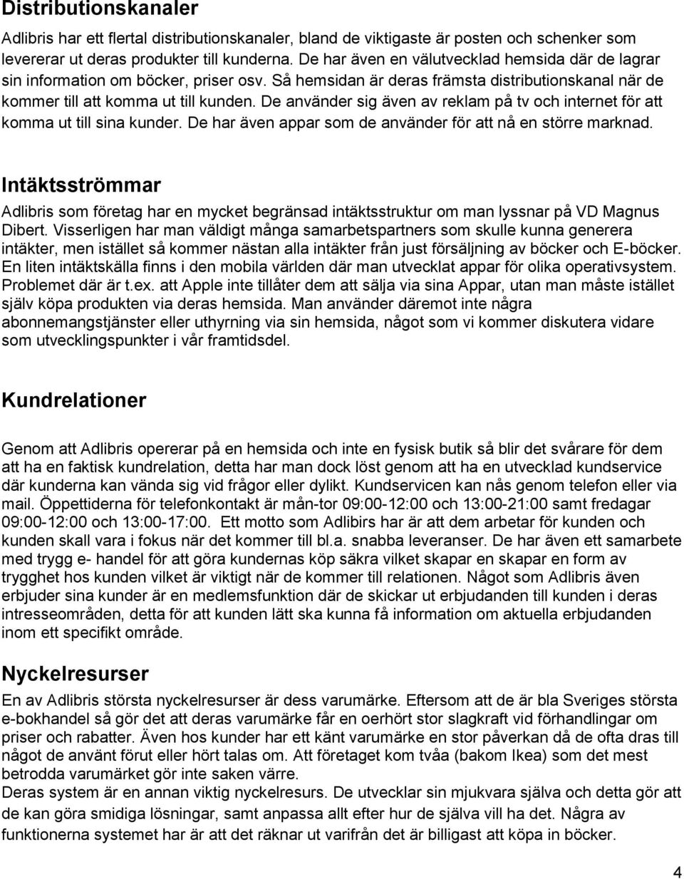 De använder sig även av reklam på tv och internet för att komma ut till sina kunder. De har även appar som de använder för att nå en större marknad.