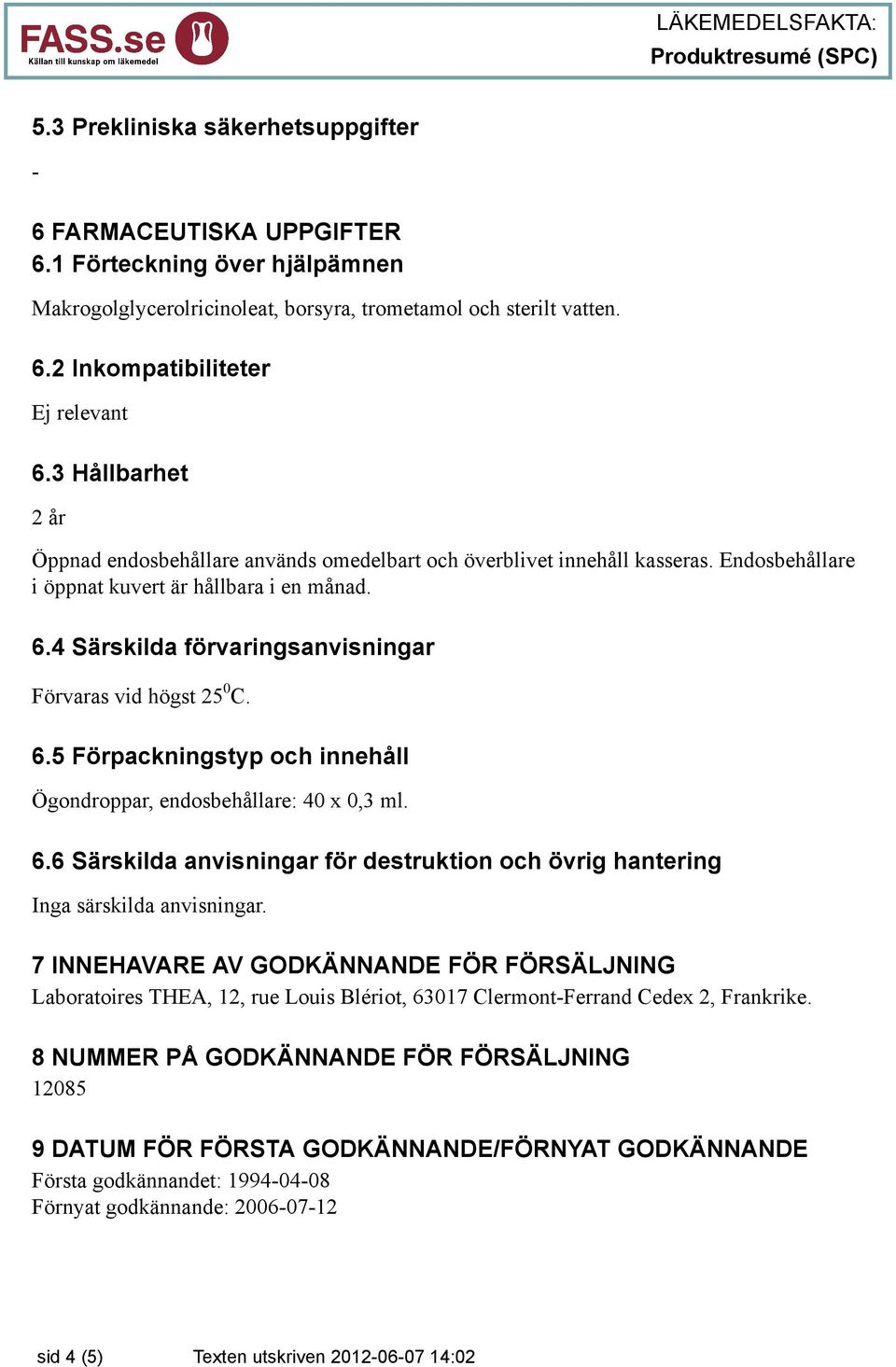 4 Särskilda förvaringsanvisningar Förvaras vid högst 25 0 C. 6.5 Förpackningstyp och innehåll Ögondroppar, endosbehållare: 40 x 0,3 ml. 6.6 Särskilda anvisningar för destruktion och övrig hantering Inga särskilda anvisningar.