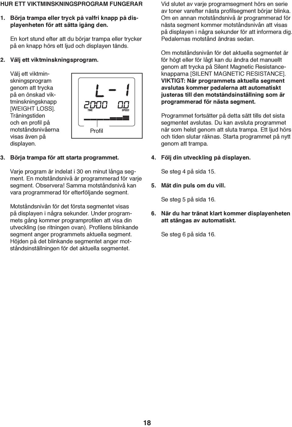 Välj ett viktminskningsprogram genom att trycka på en önskad viktminskningsknapp [WEIGHT LOSS]. Träningstiden och en profil på motståndsnivåerna visas även på displayen. Profil 3.