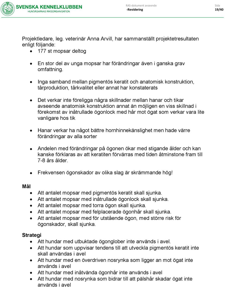 Inga samband mellan pigmentös keratit och anatomisk konstruktion, tårproduktion, tårkvalitet eller annat har konstaterats Det verkar inte föreligga några skillnader mellan hanar och tikar avseende