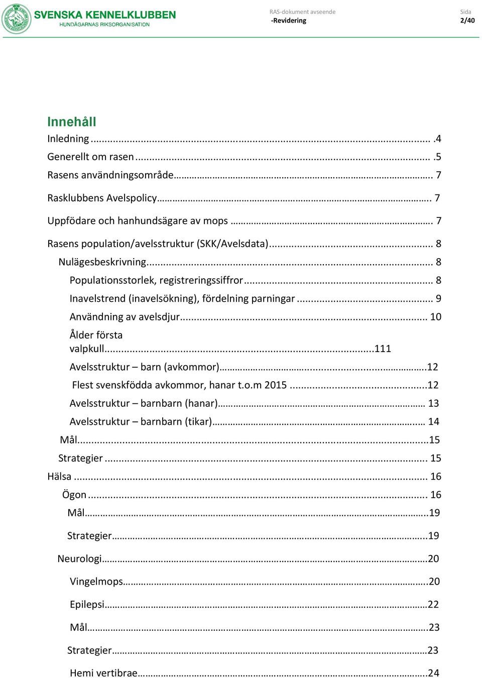 .. 9 Användning av avelsdjur... 10 Ålder första valpkull...111 Avelsstruktur barn (avkommor).....12 Flest svenskfödda avkommor, hanar t.o.m 2015.