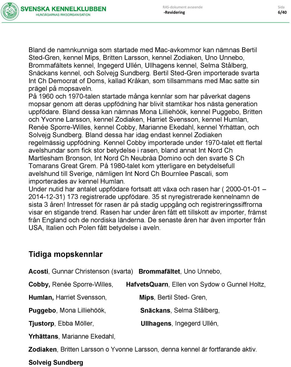 På 1960 och 1970-talen startade många kennlar som har påverkat dagens mopsar genom att deras uppfödning har blivit stamtikar hos nästa generation uppfödare.