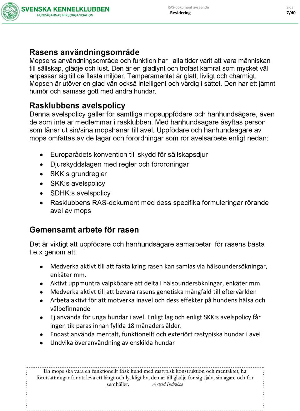 Mopsen är utöver en glad vän också intelligent och värdig i sättet. Den har ett jämnt humör och samsas gott med andra hundar.
