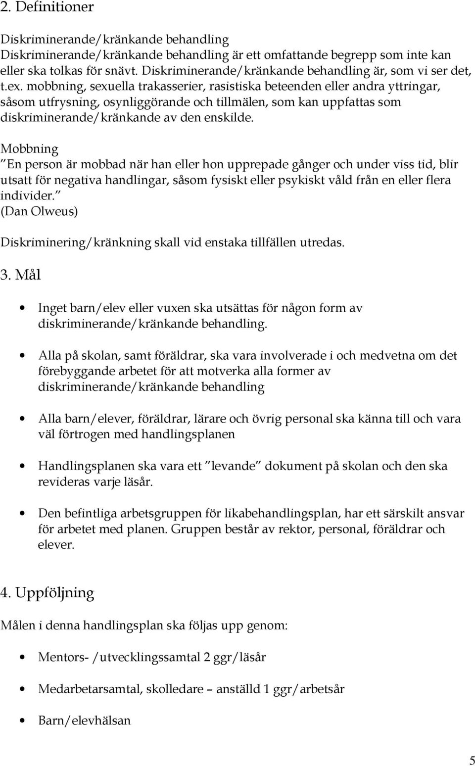 mobbning, sexuella trakasserier, rasistiska beteenden eller andra yttringar, såsom utfrysning, osynliggörande och tillmälen, som kan uppfattas som diskriminerande/kränkande av den enskilde.