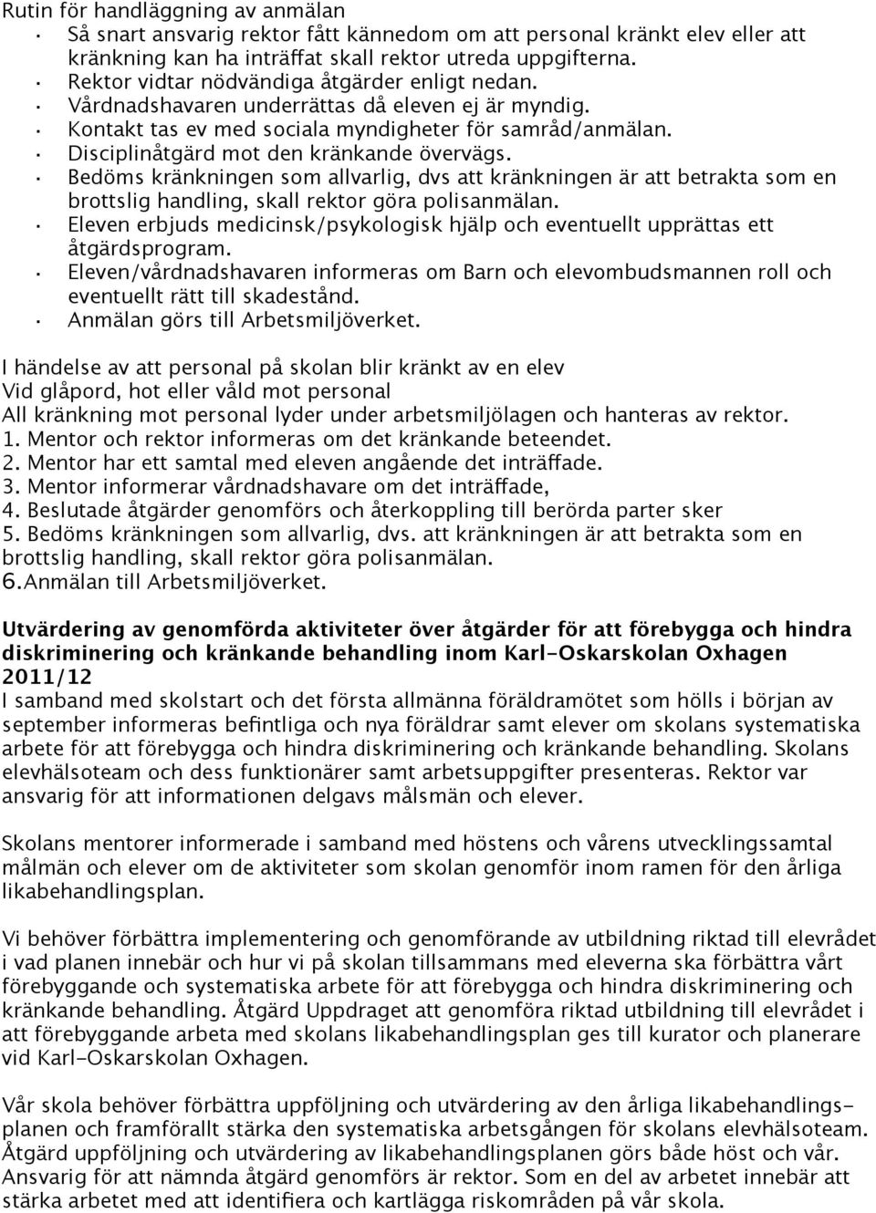 Disciplinåtgärd mot den kränkande övervägs. Bedöms kränkningen som allvarlig, dvs att kränkningen är att betrakta som en brottslig handling, skall rektor göra polisanmälan.