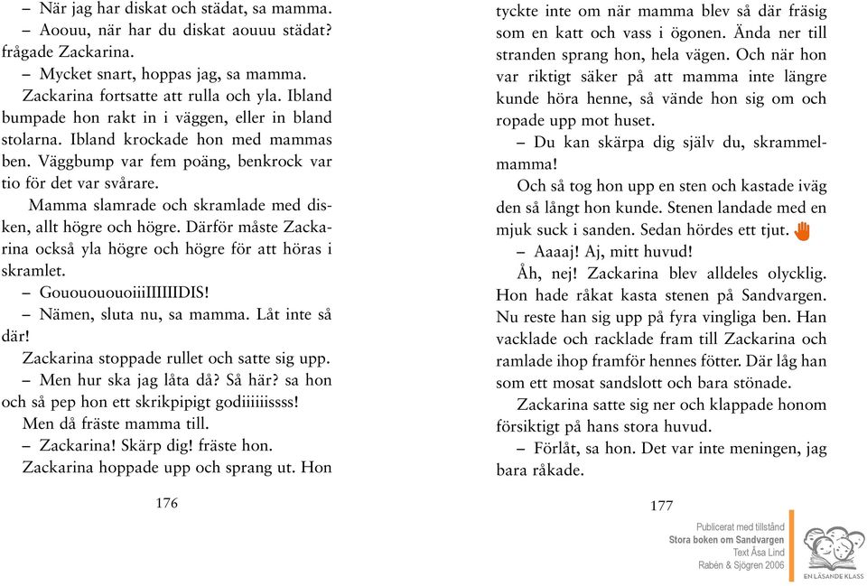 Mamma slamrade och skramlade med disken, allt högre och högre. Därför måste Zackarina också yla högre och högre för att höras i skramlet. GououououoiiiIIIIIIDIS! Nämen, sluta nu, sa mamma.