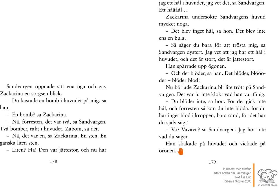 Ett håååål Zackarina undersökte Sandvargens huvud mycket noga. Det blev inget hål, sa hon. Det blev inte ens en bula. Så säger du bara för att trösta mig, sa Sandvargen dystert.