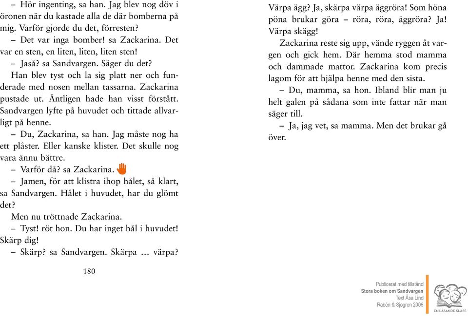 Äntligen hade han visst förstått. Sandvargen lyfte på huvudet och tittade allvarligt på henne. Du, Zackarina, sa han. Jag måste nog ha ett plåster. Eller kanske klister.