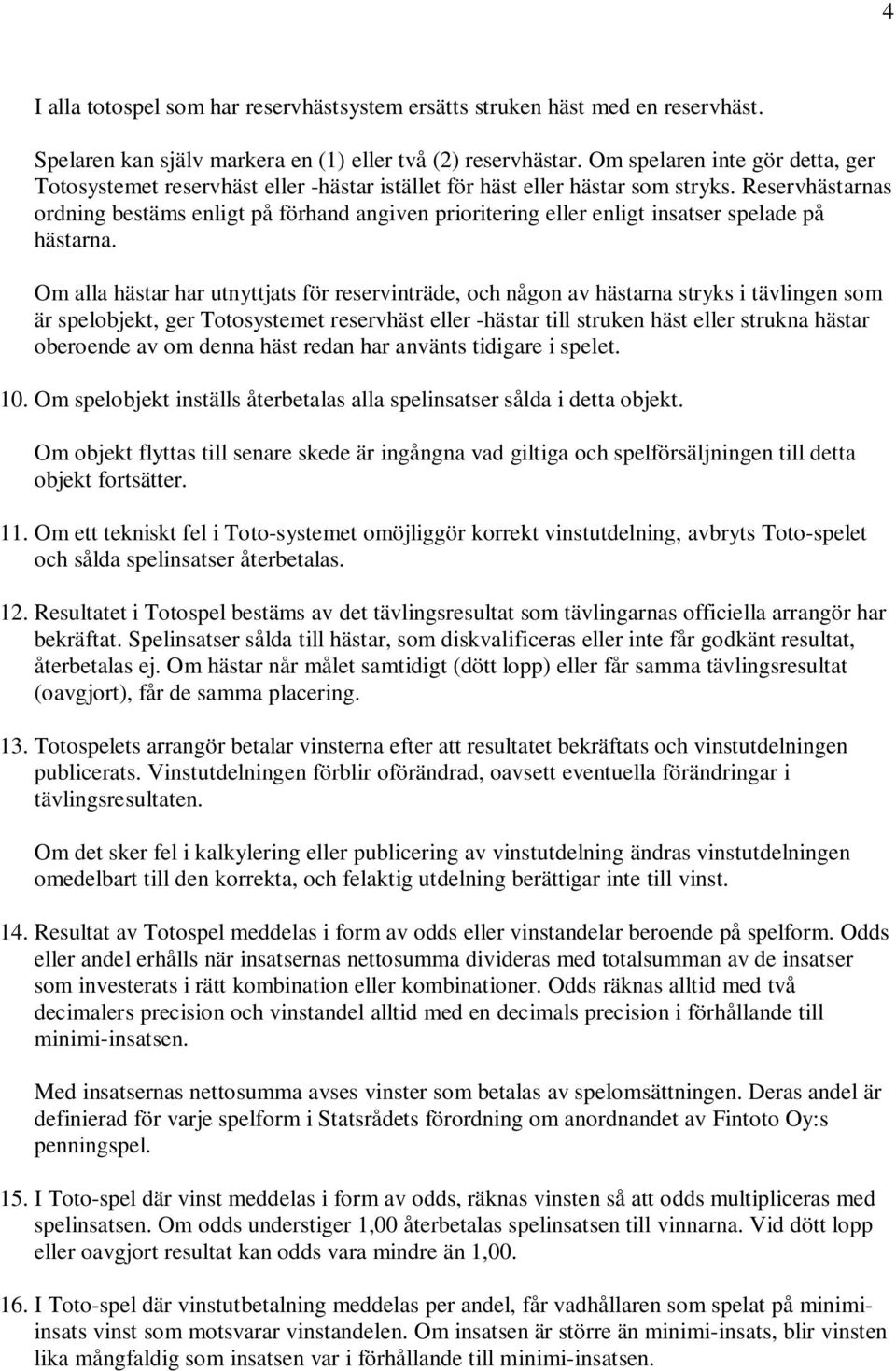 Reservhästarnas ordning bestäms enligt på förhand angiven prioritering eller enligt insatser spelade på hästarna.