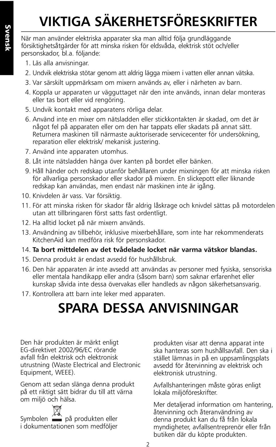 Var särskilt uppmärksam om mixern används av, eller i närheten av barn. 4. Koppla ur apparaten ur vägguttaget när den inte används, innan delar monteras eller tas bort eller vid rengöring. 5.